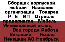 Сборщик корпусной мебели › Название организации ­ Токарев Р. Е., ИП › Отрасль предприятия ­ Мебель › Минимальный оклад ­ 40 000 - Все города Работа » Вакансии   . Ямало-Ненецкий АО,Ноябрьск г.